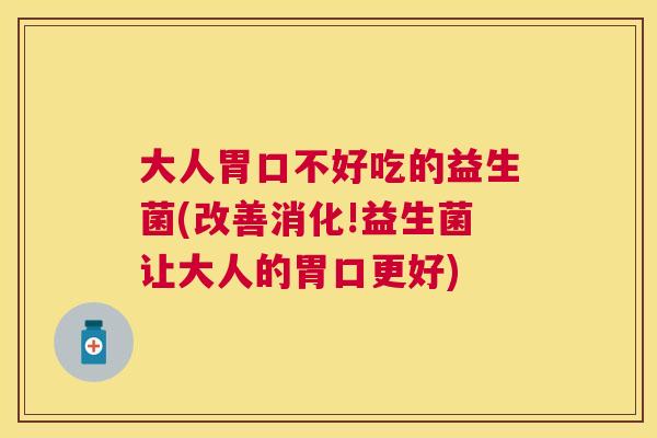 大人胃口不好吃的益生菌(改善消化!益生菌让大人的胃口更好)