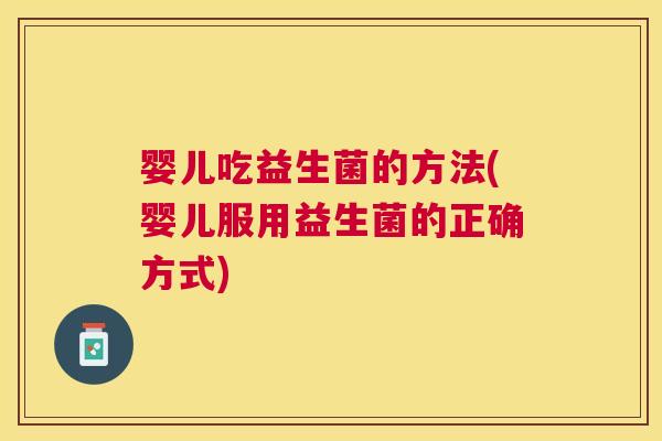 婴儿吃益生菌的方法(婴儿服用益生菌的正确方式)