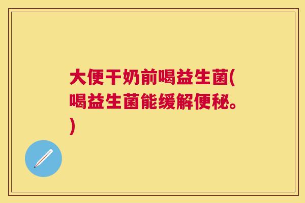 大便干奶前喝益生菌(喝益生菌能缓解便秘。)