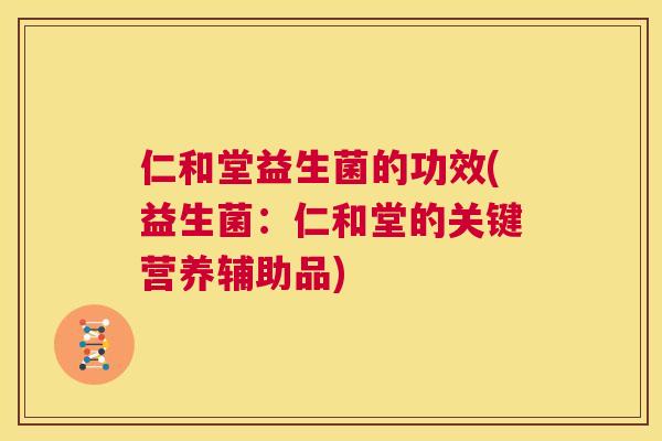 仁和堂益生菌的功效(益生菌：仁和堂的关键营养辅助品)