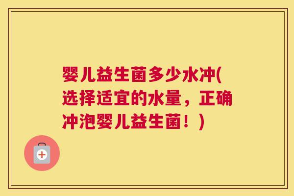 婴儿益生菌多少水冲(选择适宜的水量，正确冲泡婴儿益生菌！)