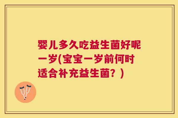 婴儿多久吃益生菌好呢一岁(宝宝一岁前何时适合补充益生菌？)