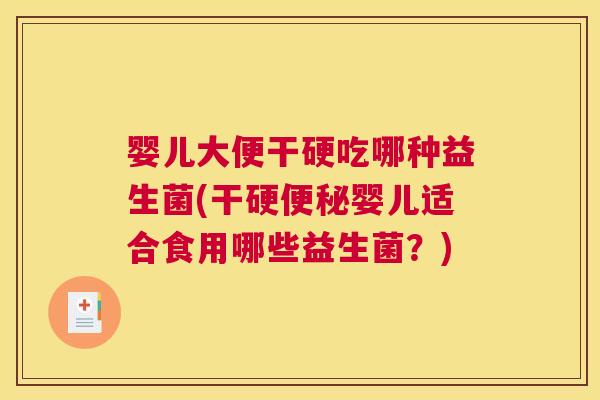婴儿大便干硬吃哪种益生菌(干硬便秘婴儿适合食用哪些益生菌？)