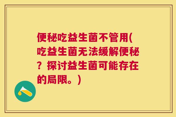 便秘吃益生菌不管用(吃益生菌无法缓解便秘？探讨益生菌可能存在的局限。)