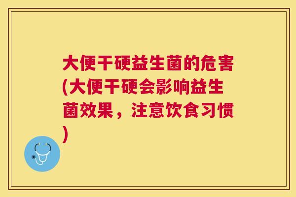 大便干硬益生菌的危害(大便干硬会影响益生菌效果，注意饮食习惯)