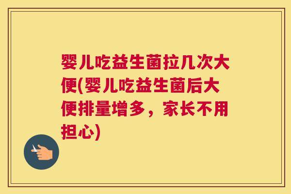 婴儿吃益生菌拉几次大便(婴儿吃益生菌后大便排量增多，家长不用担心)