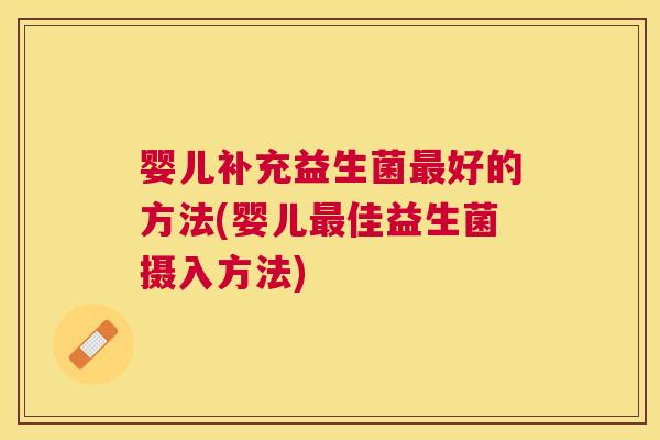 婴儿补充益生菌最好的方法(婴儿最佳益生菌摄入方法)