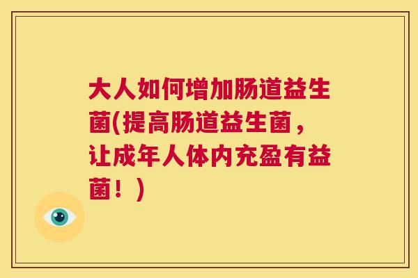 大人如何增加肠道益生菌(提高肠道益生菌，让成年人体内充盈有益菌！)