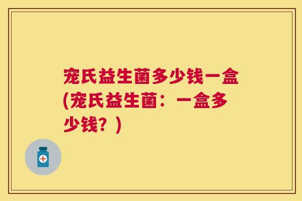 宠氏益生菌多少钱一盒(宠氏益生菌：一盒多少钱？)