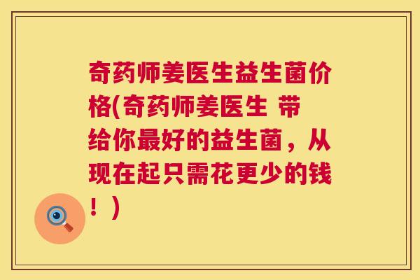 奇药师姜医生益生菌价格(奇药师姜医生 带给你最好的益生菌，从现在起只需花更少的钱！)
