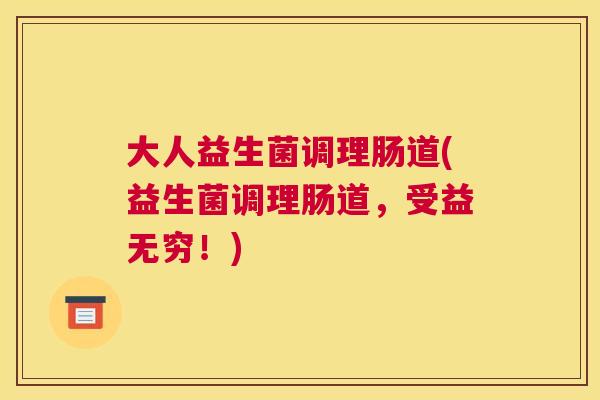 大人益生菌调理肠道(益生菌调理肠道，受益无穷！)