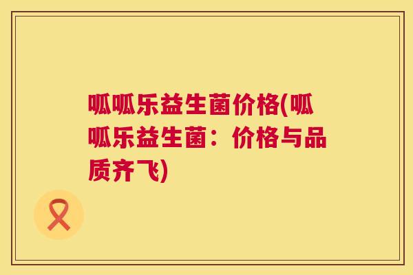 呱呱乐益生菌价格(呱呱乐益生菌：价格与品质齐飞)
