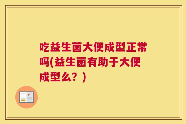 吃益生菌大便成型正常吗(益生菌有助于大便成型么？)