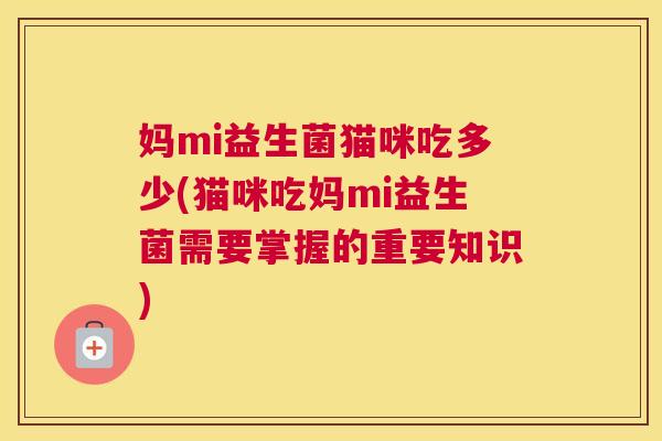 妈mi益生菌猫咪吃多少(猫咪吃妈mi益生菌需要掌握的重要知识)