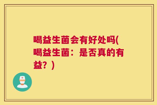 喝益生菌会有好处吗(喝益生菌：是否真的有益？)