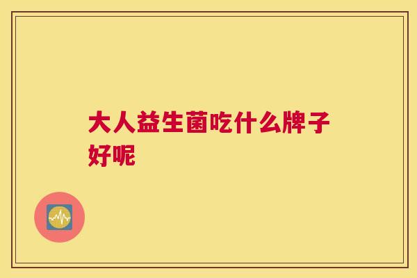 大人益生菌吃什么牌子好呢