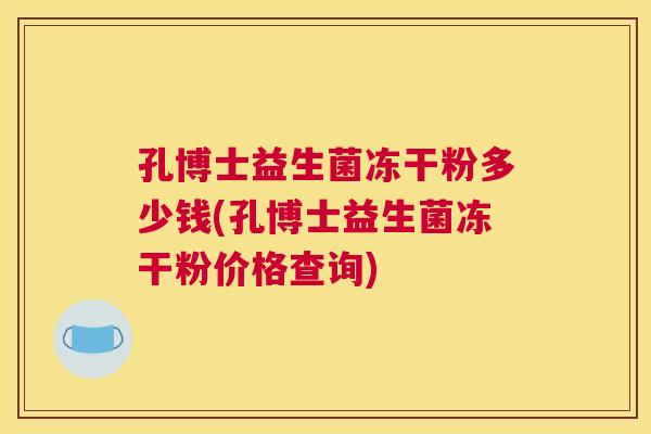 孔博士益生菌冻干粉多少钱(孔博士益生菌冻干粉价格查询)