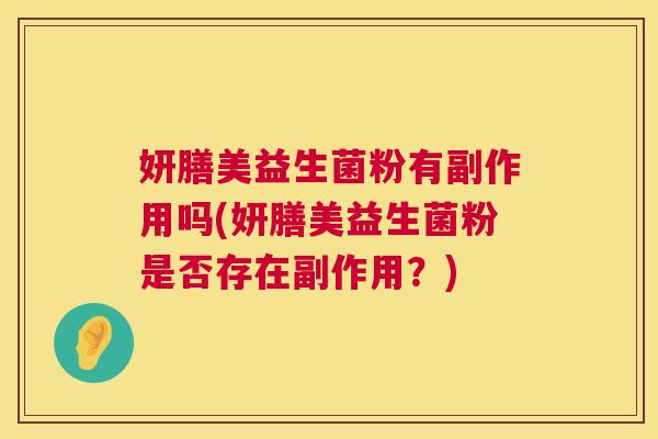 妍膳美益生菌粉有副作用吗(妍膳美益生菌粉是否存在副作用？)