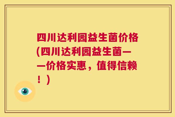 四川达利园益生菌价格(四川达利园益生菌——价格实惠，值得信赖！)