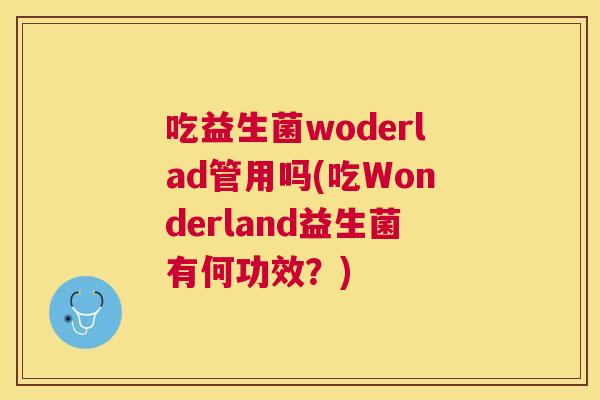 吃益生菌woderlad管用吗(吃Wonderland益生菌有何功效？)