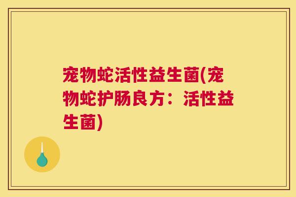 宠物蛇活性益生菌(宠物蛇护肠良方：活性益生菌)