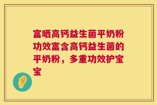 富晒高钙益生菌平奶粉功效富含高钙益生菌的平奶粉，多重功效护宝宝