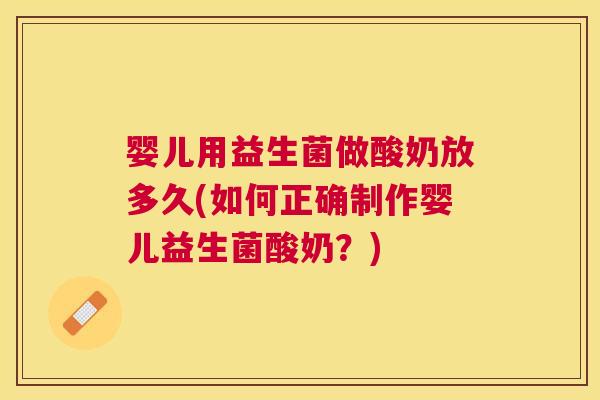 婴儿用益生菌做酸奶放多久(如何正确制作婴儿益生菌酸奶？)