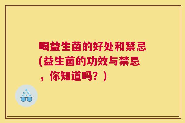 喝益生菌的好处和禁忌(益生菌的功效与禁忌，你知道吗？)