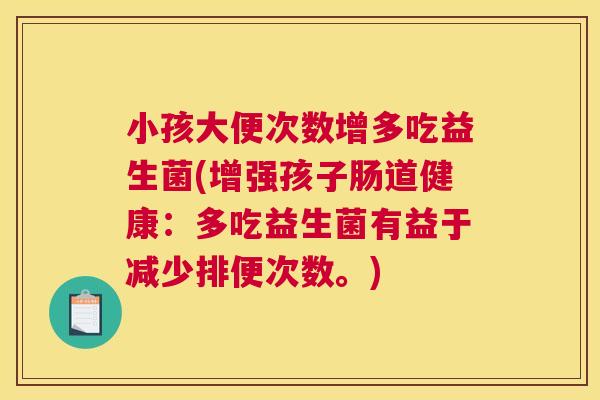 小孩大便次数增多吃益生菌(增强孩子肠道健康：多吃益生菌有益于减少排便次数。)