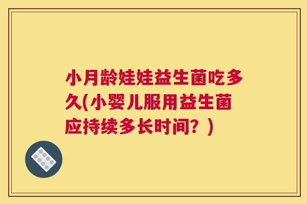 小月龄娃娃益生菌吃多久(小婴儿服用益生菌应持续多长时间？)
