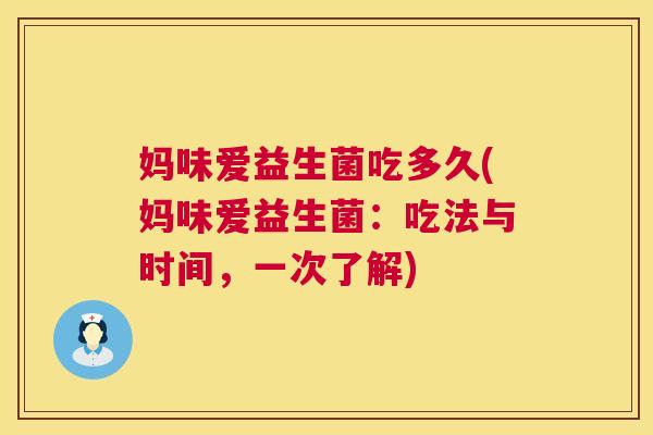 妈味爱益生菌吃多久(妈味爱益生菌：吃法与时间，一次了解)