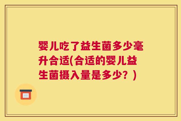 婴儿吃了益生菌多少毫升合适(合适的婴儿益生菌摄入量是多少？)