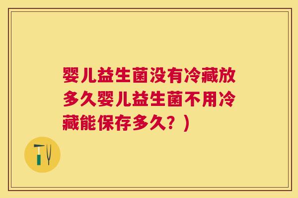 婴儿益生菌没有冷藏放多久婴儿益生菌不用冷藏能保存多久？)