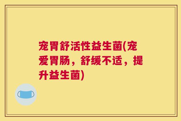 宠胃舒活性益生菌(宠爱胃肠，舒缓不适，提升益生菌)
