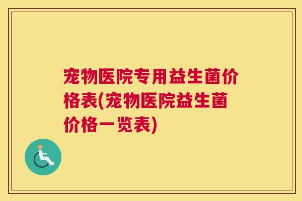 宠物医院专用益生菌价格表(宠物医院益生菌价格一览表)