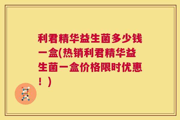 利君精华益生菌多少钱一盒(热销利君精华益生菌一盒价格限时优惠！)