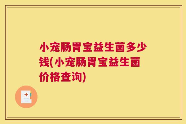 小宠肠胃宝益生菌多少钱(小宠肠胃宝益生菌价格查询)