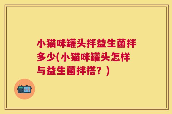 小猫咪罐头拌益生菌拌多少(小猫咪罐头怎样与益生菌拌搭？)