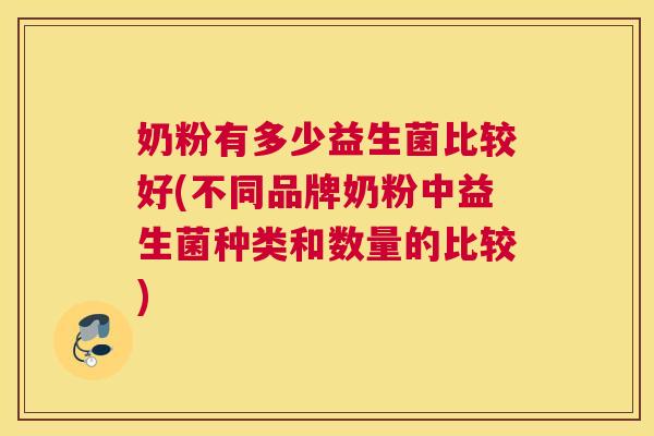 奶粉有多少益生菌比较好(不同品牌奶粉中益生菌种类和数量的比较)
