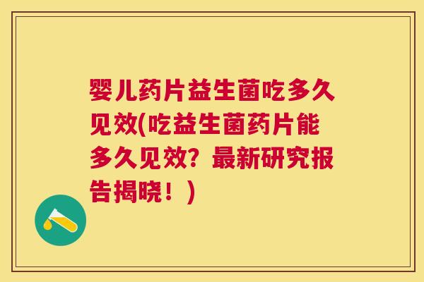婴儿药片益生菌吃多久见效(吃益生菌药片能多久见效？最新研究报告揭晓！)