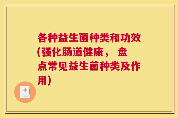 各种益生菌种类和功效(强化肠道健康， 盘点常见益生菌种类及作用)