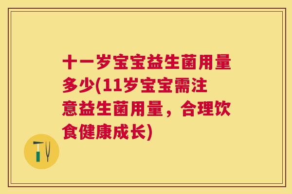 十一岁宝宝益生菌用量多少(11岁宝宝需注意益生菌用量，合理饮食健康成长)