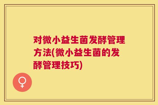 对微小益生菌发酵管理方法(微小益生菌的发酵管理技巧)