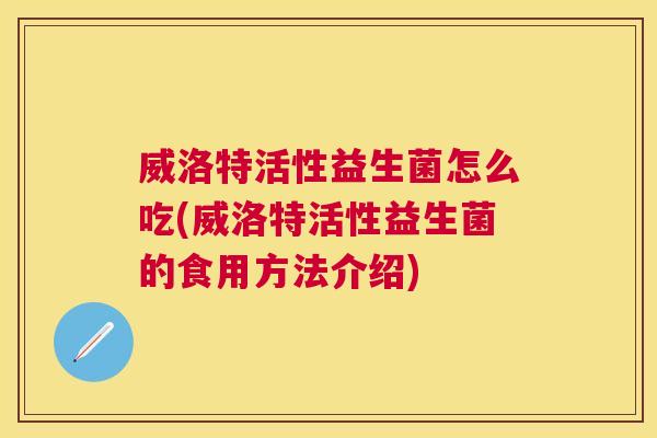 威洛特活性益生菌怎么吃(威洛特活性益生菌的食用方法介绍)