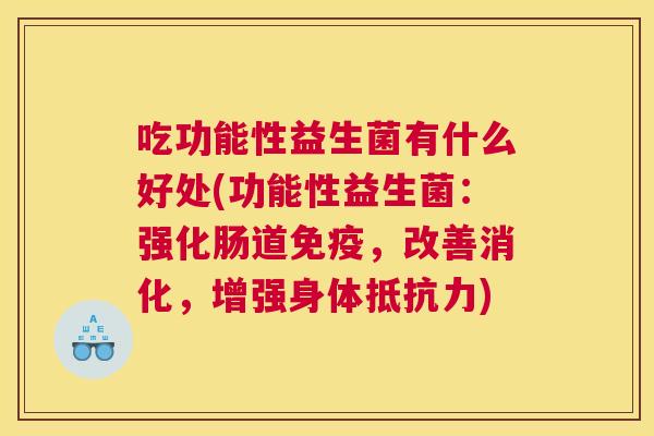 吃功能性益生菌有什么好处(功能性益生菌：强化肠道免疫，改善消化，增强身体抵抗力)