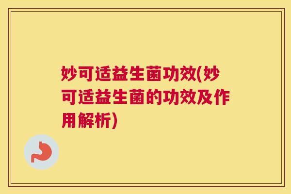 妙可适益生菌功效(妙可适益生菌的功效及作用解析)