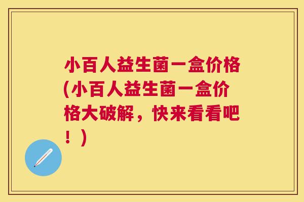 小百人益生菌一盒价格(小百人益生菌一盒价格大破解，快来看看吧！)