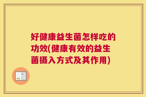 好健康益生菌怎样吃的功效(健康有效的益生菌摄入方式及其作用)