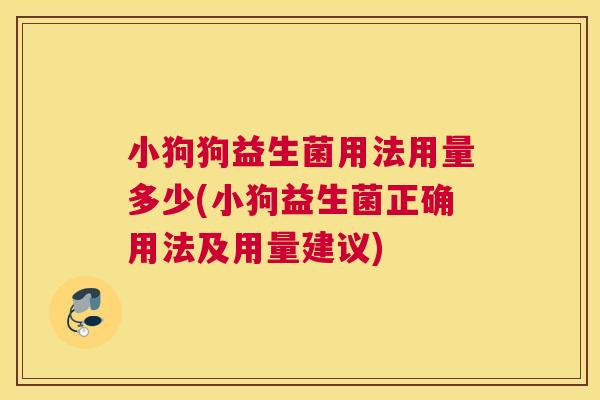 小狗狗益生菌用法用量多少(小狗益生菌正确用法及用量建议)