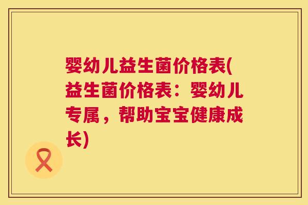 婴幼儿益生菌价格表(益生菌价格表：婴幼儿专属，帮助宝宝健康成长)